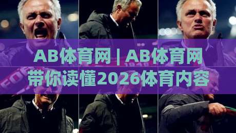 AB体育网 | AB体育网带你读懂2026体育内容生态:从赛事信息到社区互动的全新体验|今晚靠谱最火比球网高清技巧预选竞投论坛720P