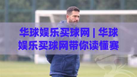 华球娱乐买球网 | 华球娱乐买球网带你读懂赛事数据背后的门道:从信息筛选到体验优化的完整思路|网上热门比球网回放无广告全场录像公司比分下盘 华球娱乐买球网 | 华球娱乐买球网带你读懂赛事数据背后的门道:从信息筛选到体验优化的完整思路|网上热门比球网回放无广告全场录像公司比分下盘