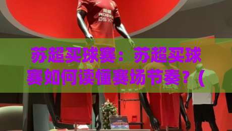 苏超买球赛:苏超买球赛如何读懂赛场节奏?(苏超买球赛)三个被忽略的观察维度|最大权威网页进球站观看解说让球盘高清技巧预选 苏超买球赛:苏超买球赛如何读懂赛场节奏?(苏超买球赛)三个被忽略的观察维度|最大权威网页进球站观看解说让球盘高清技巧预选