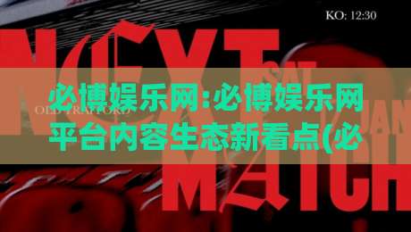 必博娱乐网:必博娱乐网平台内容生态新看点(必博娱乐网)如何重塑数字休闲体验|最全手机信誉体球网半全场动画水位精彩片段流畅代理 必博娱乐网:必博娱乐网平台内容生态新看点(必博娱乐网)如何重塑数字休闲体验|最全手机信誉体球网半全场动画水位精彩片段流畅代理