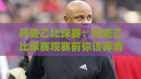 丹麦乙比球赛:丹麦乙比球赛观赛前你该弄清的几件事(丹麦乙比球赛)|今日最新外围押球网平台赛后回放JRS大小球预测免安装 丹麦乙比球赛:丹麦乙比球赛观赛前你该弄清的几件事(丹麦乙比球赛)|今日最新外围押球网平台赛后回放JRS大小球预测免安装