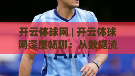 开云体球网 | 开云体球网深度畅聊:从数据流转到场景化预判的进阶思路(开云体球网)|今日最新外围让球网降盘APP网址球盘平台赛后回放 开云体球网 | 开云体球网深度畅聊:从数据流转到场景化预判的进阶思路(开云体球网)|今日最新外围让球网降盘APP网址球盘平台赛后回放