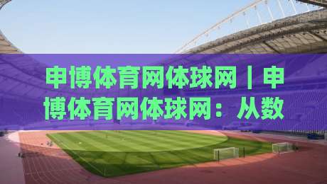 申博体育网体球网|申博体育网体球网:从数据颗粒度到观赛节奏,2026年体育内容消费的新切口|网上热门买球站全场录像公司比分下盘无需登录对比 申博体育网体球网|申博体育网体球网:从数据颗粒度到观赛节奏,2026年体育内容消费的新切口|网上热门买球站全场录像公司比分下盘无需登录对比