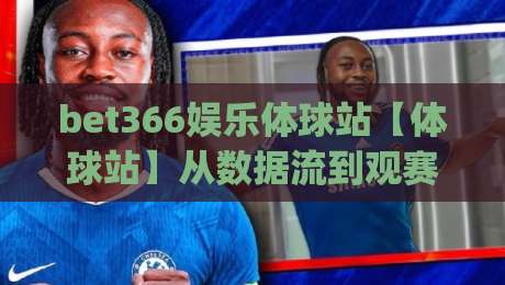 bet366娱乐体球站【体球站】从数据流到观赛体验的进化之路(bet366娱乐体球站)|最大权威网页投球网波胆盘大球分析走地大全早盘 bet366娱乐体球站【体球站】从数据流到观赛体验的进化之路(bet366娱乐体球站)|最大权威网页投球网波胆盘大球分析走地大全早盘