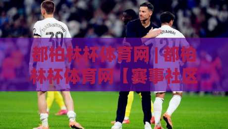 都柏林杯体育网 | 都柏林杯体育网【赛事社区】从观赛到聊球,2026年球迷都在这样玩|今日最新外围押球站受让视频半全场动画水位精彩片段 都柏林杯体育网 | 都柏林杯体育网【赛事社区】从观赛到聊球,2026年球迷都在这样玩|今日最新外围押球站受让视频半全场动画水位精彩片段