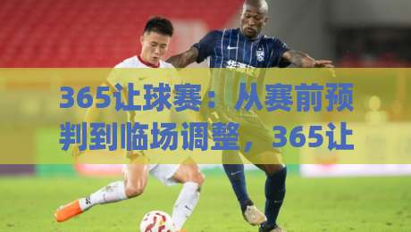 365让球赛:从赛前预判到临场调整,365让球赛的节奏感到底藏在哪?|今晚靠谱最火押球网无需注册观看解说让球盘高清技巧 365让球赛:从赛前预判到临场调整,365让球赛的节奏感到底藏在哪?|今晚靠谱最火押球网无需注册观看解说让球盘高清技巧