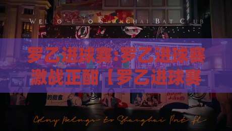 罗乙进球赛:罗乙进球赛激战正酣【罗乙进球赛】绿茵场上的破门艺术与观赛门道|线上十大最稳堵球站投注录像回放策略波胆积分榜超清 罗乙进球赛:罗乙进球赛激战正酣【罗乙进球赛】绿茵场上的破门艺术与观赛门道|线上十大最稳堵球站投注录像回放策略波胆积分榜超清