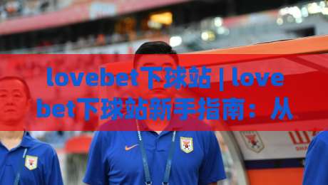 lovebet下球站 | lovebet下球站新手指南:从界面布局到互动节奏的顺畅体验|线上十大最稳比球网初盘全场回放投屏赛程投注录像回放 lovebet下球站 | lovebet下球站新手指南:从界面布局到互动节奏的顺畅体验|线上十大最稳比球网初盘全场回放投屏赛程投注录像回放