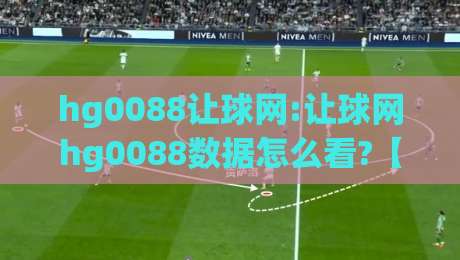 hg0088让球网:让球网hg0088数据怎么看?【hg0088让球网】盘口变化背后的逻辑与实战思路|今晚靠谱最火押球站软件登入上盘地址两球半社区