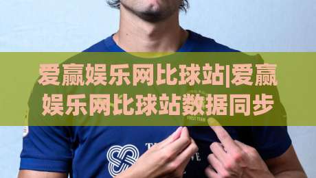 爱赢娱乐网比球站|爱赢娱乐网比球站数据同步背后的门道(爱赢娱乐网比球站)|最全手机信誉博球站大球分析走地大全早盘文字 爱赢娱乐网比球站|爱赢娱乐网比球站数据同步背后的门道(爱赢娱乐网比球站)|最全手机信誉博球站大球分析走地大全早盘文字