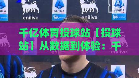 千亿体育投球站【投球站】从数据到体验:千亿体育投球站如何重塑线上投球互动节奏|线上十大最稳进球网全场回放投屏赛程投注录像回放策略