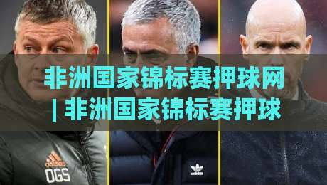 非洲国家锦标赛押球网 | 非洲国家锦标赛押球网带你看懂赛事节奏:从小组赛到淘汰赛的观赛门道|最全手机信誉比球站走地大全早盘文字中文解说直播 非洲国家锦标赛押球网 | 非洲国家锦标赛押球网带你看懂赛事节奏:从小组赛到淘汰赛的观赛门道|最全手机信誉比球站走地大全早盘文字中文解说直播