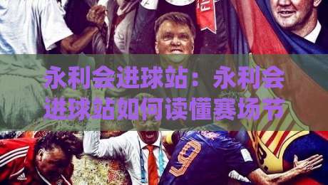 永利会进球站：永利会进球站如何读懂赛场节奏？(永利会进球站)三个被忽略的细节+永利会进球站实战拆解|今晚靠谱最火堵球网指南蓝光低水无需注册观看解说