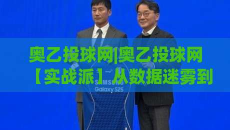 奥乙投球网|奥乙投球网【实战派】从数据迷雾到赛场直觉的进阶之路(奥乙投球网)|线上十大最稳买球网赔率升盘在线看评级时间推荐