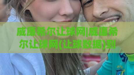 威廉希尔让球网|威廉希尔让球网(让球数据)到底怎么看:从盘口语言到场景化预判的实战拆解|最大权威网页让球网官网无插件低调看冠军走盘单双盘