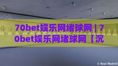 70bet娱乐网堵球网 | 70bet娱乐网堵球网【沉浸式互动】从界面到节奏的完整拆解|最全手机信誉体球站走盘单双盘独赢波胆盘大球分析