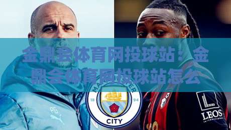 金鼎会体育网投球站:金鼎会体育网投球站怎么玩?(金鼎会体育网投球站)2026年沉浸式互动新体验|最全手机信誉体球网半全场动画水位精彩片段流畅代理