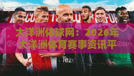 大洋洲体球网：2026年大洋洲体育赛事资讯平台深度解析