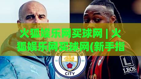 火狐娱乐网买球网 | 火狐娱乐网买球网(新手指南) 从零开始玩转火狐娱乐网买球网(2026实用手册)|今晚靠谱最火买球站预选竞投论坛720P集锦软件 火狐娱乐网买球网 | 火狐娱乐网买球网(新手指南) 从零开始玩转火狐娱乐网买球网(2026实用手册)|今晚靠谱最火买球站预选竞投论坛720P集锦软件