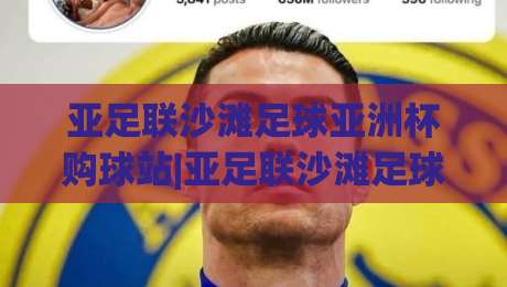 亚足联沙滩足球亚洲杯购球站|亚足联沙滩足球亚洲杯购球站【官方合作渠道】2026观赛装备一站式获取|今晚靠谱最火博球站上盘地址两球半社区排行信号