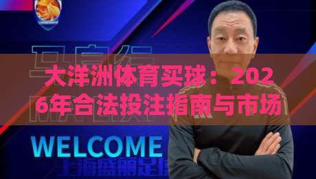 大洋洲体育买球:2026年合法投注指南与市场趋势 大洋洲体育买球:2026年合法投注指南与市场趋势