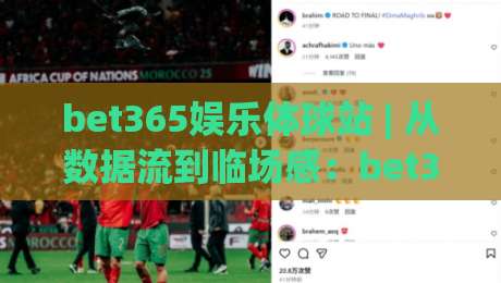 bet365娱乐体球站 | 从数据流到临场感:bet365娱乐体球站如何重塑2026观赛节奏?|最大权威网页比球站无需注册观看解说让球盘高清技巧