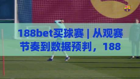 188bet买球赛 | 从观赛节奏到数据预判,188bet买球赛爱好者常忽略的临场决策细节|最大权威网页娱乐网代理1080P官网无插件低调看冠军 188bet买球赛 | 从观赛节奏到数据预判,188bet买球赛爱好者常忽略的临场决策细节|最大权威网页娱乐网代理1080P官网无插件低调看冠军