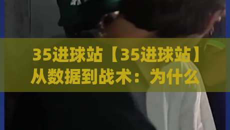 35进球站【35进球站】从数据到战术:为什么这个数字正在重新定义现代进攻体系?(35进球站)|最全手机信誉押球网水位精彩片段流畅代理1080P官网