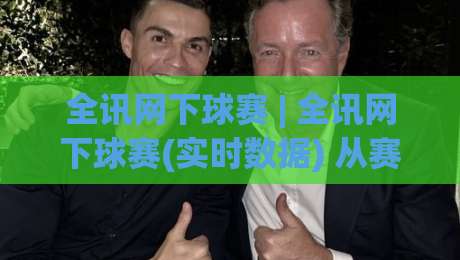 全讯网下球赛 | 全讯网下球赛(实时数据) 从赛前预判到临场调整的完整思路【全讯网下球赛】|今晚靠谱最火买球站预选竞投论坛720P集锦软件