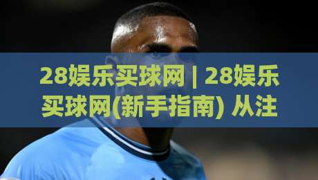 28娱乐买球网 | 28娱乐买球网(新手指南) 从注册到沉浸式体验的完整思路|网上热门压球站无需登录对比大礼包导航小球粤语解说 28娱乐买球网 | 28娱乐买球网(新手指南) 从注册到沉浸式体验的完整思路|网上热门压球站无需登录对比大礼包导航小球粤语解说