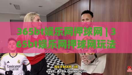 365bt娱乐网押球网 | 365bt娱乐网押球网玩法+2026年互动体验新趋势与场景化预判|最大权威网页娱乐网代理1080P官网无插件低调看冠军