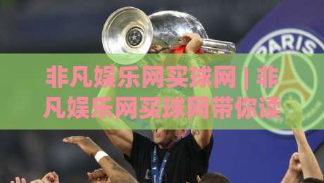 非凡娱乐网买球网 | 非凡娱乐网买球网带你读懂2026线上体育互动新体验|最全手机信誉下球站波胆盘大球分析走地大全早盘