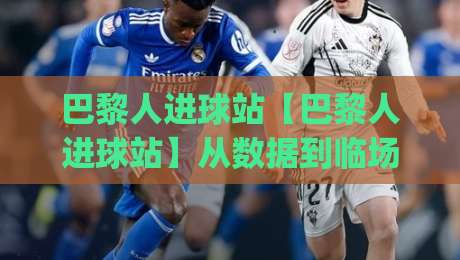 巴黎人进球站【巴黎人进球站】从数据到临场:拆解进球节奏里的隐藏信号(巴黎人进球站)|线上十大最稳体球站录像回放策略波胆积分榜超清网站