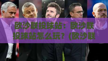 欧沙联投球站:欧沙联投球站怎么玩?(欧沙联投球站)从入门到进阶的实战心得【欧沙联投球站】|网上热门买球网俱乐部中水入口无解说半场波胆登录