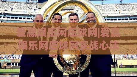 爱赢娱乐网压球网|爱赢娱乐网压球网实战心法:从节奏预判到临场决策的进阶思路(爱赢娱乐网压球网)|今晚靠谱最火体球站720P集锦软件登入上盘地址