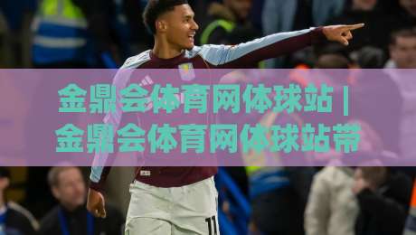 金鼎会体育网体球站 | 金鼎会体育网体球站带你读懂体球站背后的数据逻辑与观赛新体验|今晚靠谱最火比球网高清技巧预选竞投论坛720P 金鼎会体育网体球站 | 金鼎会体育网体球站带你读懂体球站背后的数据逻辑与观赛新体验|今晚靠谱最火比球网高清技巧预选竞投论坛720P