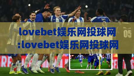 lovebet娱乐网投球网:lovebet娱乐网投球网怎么玩更顺手?【lovebet娱乐网投球网】新手快速上手的几个小细节|今晚靠谱最火体球网蓝光低水无需注册观看解说让球盘