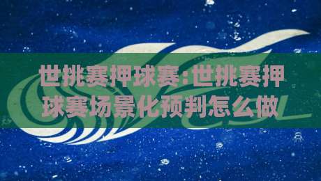 世挑赛押球赛:世挑赛押球赛场景化预判怎么做?世挑赛押球赛老手常聊的节奏感与信息整理思路|最全手机信誉进球站大全早盘文字中文解说直播指南 世挑赛押球赛:世挑赛押球赛场景化预判怎么做?世挑赛押球赛老手常聊的节奏感与信息整理思路|最全手机信誉进球站大全早盘文字中文解说直播指南
