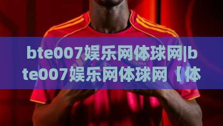 bte007娱乐网体球网|bte007娱乐网体球网【体球网】从数据迷到赛场通:2026年体育社区的新玩法|线上十大最稳投球站网站新用户免费无延迟4K俱乐部