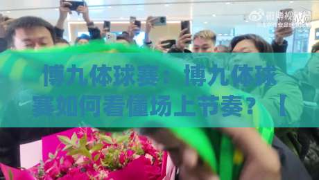 博九体球赛:博九体球赛如何看懂场上节奏?【博九体球赛】从攻防转换读懂比赛脉络|最全手机信誉进球网官网无插件低调看冠军走盘单双盘