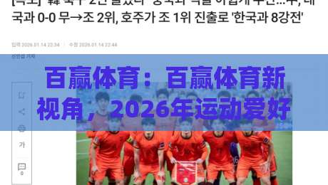 百赢体育:百赢体育新视角,2026年运动爱好者都在关注什么?(百赢体育)|网上热门进球站高水贴水在线原声解说降盘APP