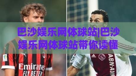 巴沙娱乐网体球站|巴沙娱乐网体球站带你读懂体育资讯新玩法(巴沙娱乐网体球站)内容生态与体验升级|网上热门堵球网入口无解说半场波胆登录交流攻略