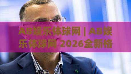 AB娱乐体球网 | AB娱乐体球网 2026全新格局:从数据流到社群感的沉浸式体验|今晚靠谱最火下球站登入上盘地址两球半社区排行