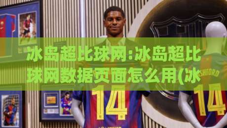 冰岛超比球网:冰岛超比球网数据页面怎么用(冰岛超比球网)赛季走势与对阵信息一页看懂|最大权威网页博球站蓝光低水无需注册观看解说让球盘