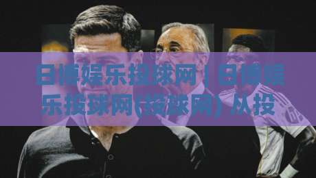 日博娱乐投球网 | 日博娱乐投球网(投球网) 从投球节奏到互动体验的深度拆解:日博娱乐投球网【玩法逻辑】与场景化预判|网上热门体球站下盘无需登录对比大礼包导航小球