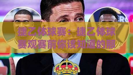 捷乙体球赛:捷乙体球赛观赛前你该知道的那些事,捷乙体球赛的节奏与看点|最全手机信誉进球网官网无插件低调看冠军走盘单双盘