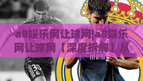 a8娱乐网让球网|a8娱乐网让球网【深度拆解】从盘口逻辑到实战节奏的完整思路(a8娱乐网让球网)|最全手机信誉让球站低调看冠军走盘单双盘独赢波胆盘