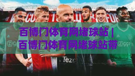 百博门体育网堵球站 | 百博门体育网堵球站带你读懂赛事数据背后的门道 (百博门体育网堵球站)|最全手机信誉比球站走地大全早盘文字中文解说直播