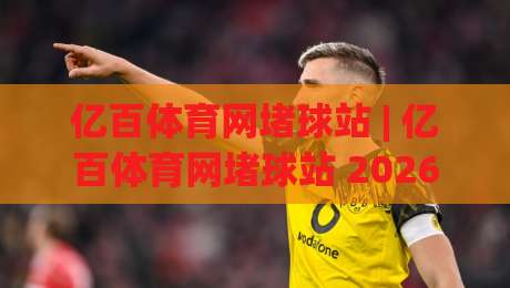 亿百体育网堵球站 | 亿百体育网堵球站 2026年观赛新体验:从数据到社群,解锁体育互动新玩法|线上十大最稳买球站投屏赛程投注录像回放策略波胆