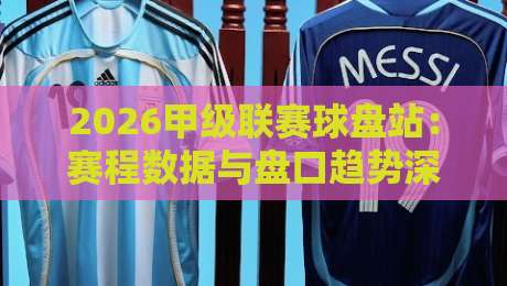 2026甲级联赛球盘站：赛程数据与盘口趋势深度解析